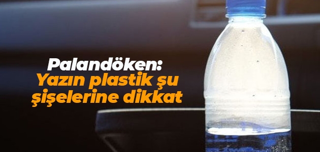 TESK Genel Başkanı Palandöken: “Yazın plastik şu şişelerine dikkat”