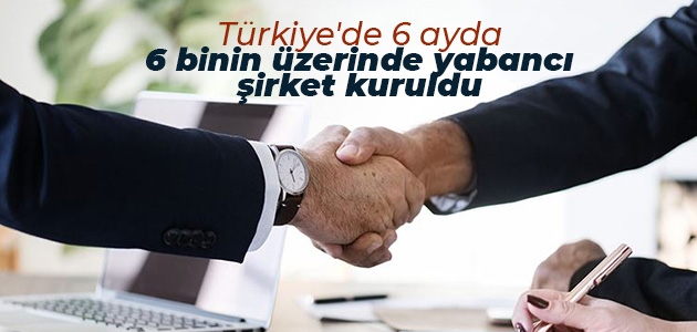 Türkiye’de 6 ayda 6 binin üzerinde yabancı şirket kuruldu