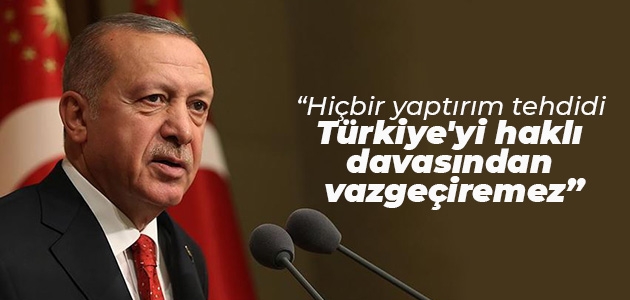 Erdoğan: Hiçbir yaptırım tehdidi Türkiye’yi haklı davasından vazgeçiremez