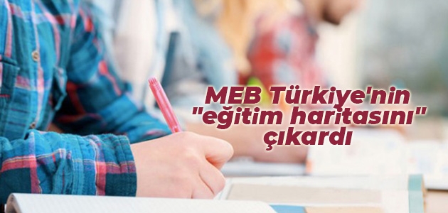 MEB Türkiye’nin “eğitim haritasını“ çıkardı
