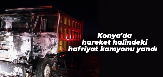 Konya’da hareket halindeki hafriyat kamyonu yandı