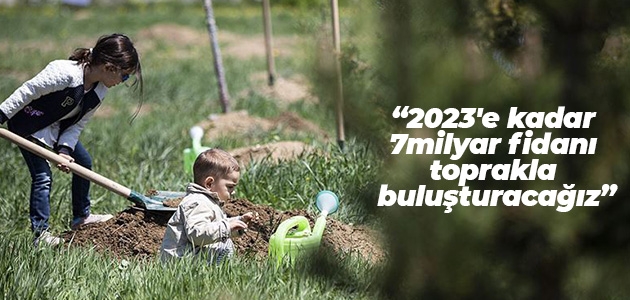 Pakdemirli: 2023’e kadar 7 milyar fidanı toprakla buluşturacağız
