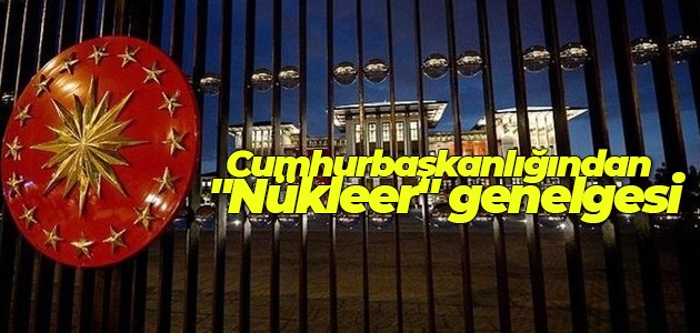 Cumhurbaşkanlığından “Nükleer“ genelgesi