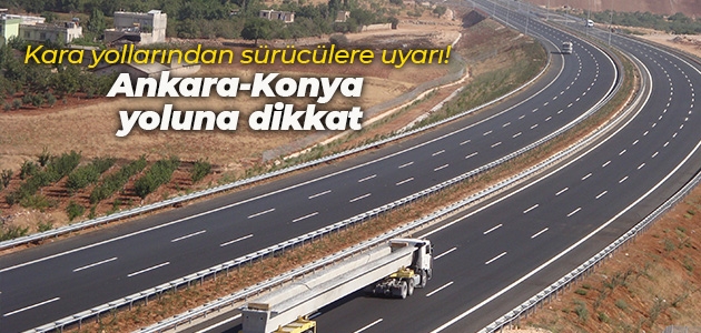 Kara yollarından sürücülere uyarı! Ankara-Konya yoluna dikkat
