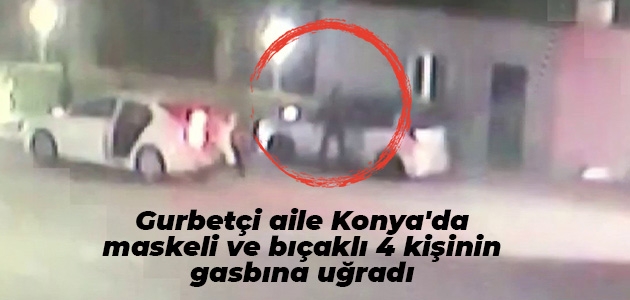 Gurbetçi aile Konya’da maskeli ve bıçaklı 4 kişinin gasbına uğradı