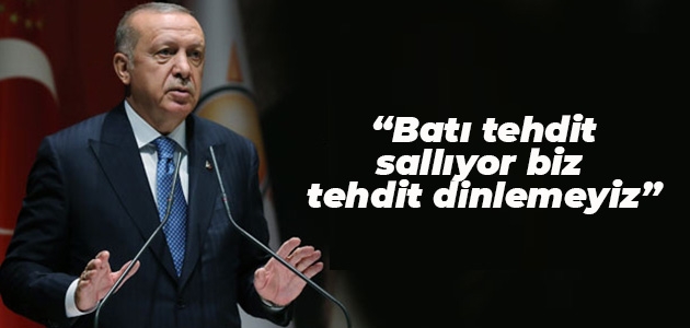 Erdoğan: Batı tehdit sallıyor, biz tehdit dinlemeyiz