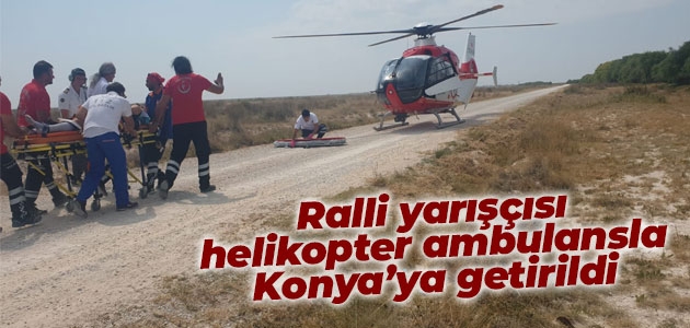 Ralli yarışçısı helikopter ambulansla Konya’ya getirildi