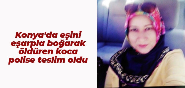 Konya’da eşini eşarpla boğarak öldüren koca polise teslim oldu