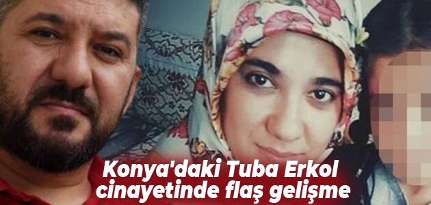Konya’daki Tuba Erkol cinayetinde flaş gelişme