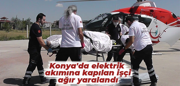 Konya’da elektrik akımına kapılan işçi ağır yaralandı