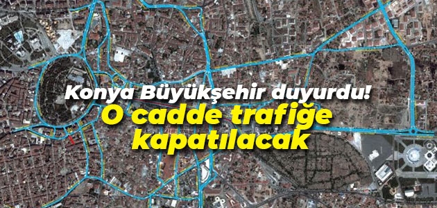 Konya Büyükşehir Belediyesi duyurdu! O cadde trafiğe kapatılacak