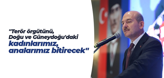"Terör örgütünü, Doğu ve Güneydoğu'daki kadınlarımız, analarımız bitirecek"