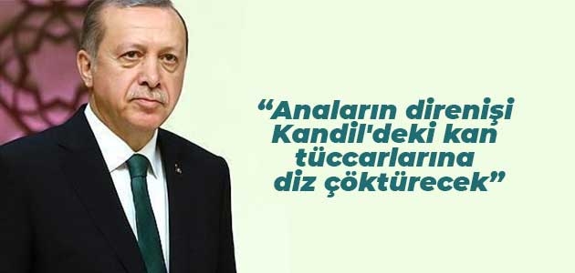 Erdoğan: Anaların direnişi Kandil’deki kan tüccarlarına diz çöktürecek