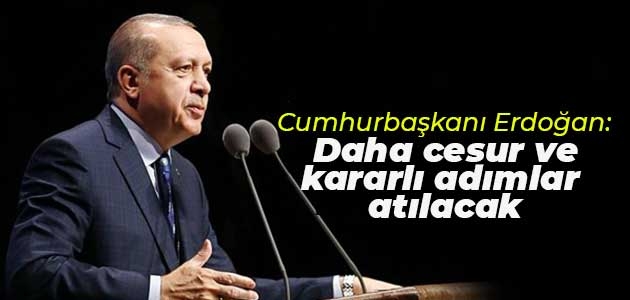 Erdoğan: Daha cesur ve kararlı adımlar atılacak
