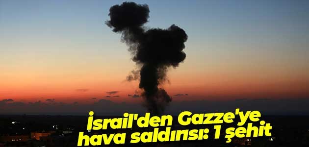 İsrail’den Gazze’ye hava saldırısı: 1 şehit