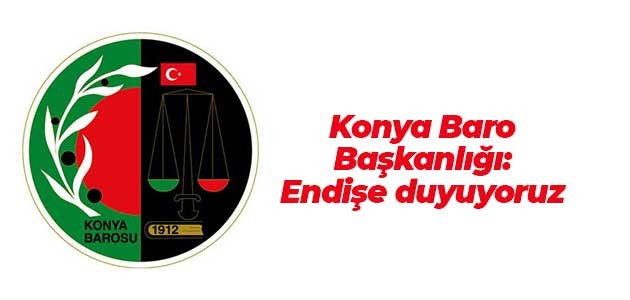 Konya Baro Başkanlığı: Endişe duyuyoruz