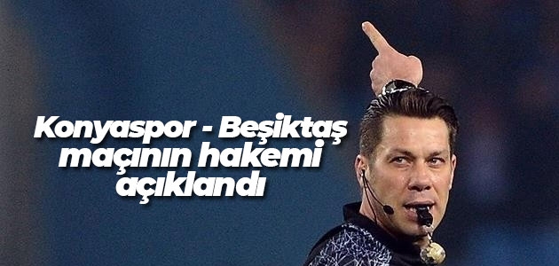 Konyaspor - Beşiktaş maçının hakemi açıklandı