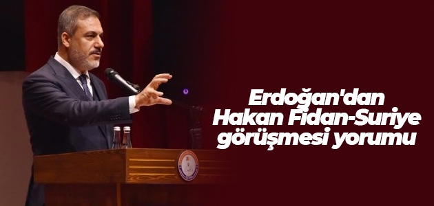 Erdoğan’dan Hakan Fidan-Suriye görüşmesi yorumu