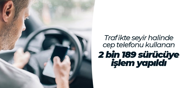 Trafikte seyir halinde cep telefonu kullanan 2 bin 189 sürücüye işlem yapıldı