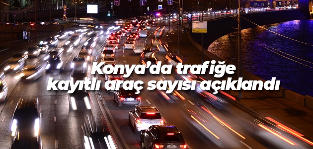 Konya’da trafiğe kayıtlı araç sayısı açıklandı