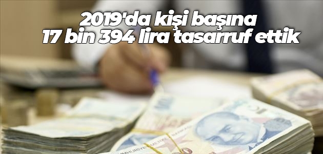 2019’da kişi başına 17 bin 394 lira tasarruf ettik