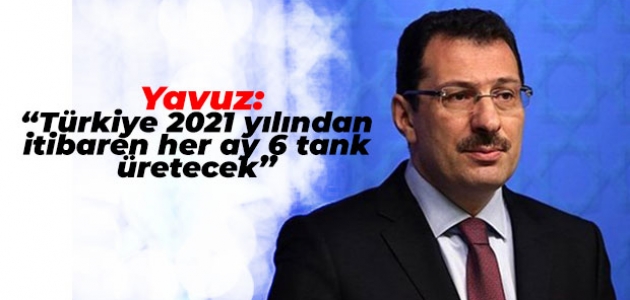 AK Parti Genel Başkan Yardımcısı Yavuz: “Türkiye 2021 yılından itibaren her ay 6 tank üretecek”