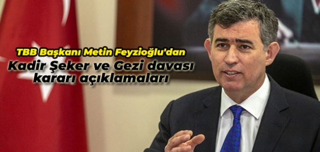 TBB Başkanı Metin Feyzioğlu’dan Kadir Şeker ve Gezi davası kararı açıklamaları