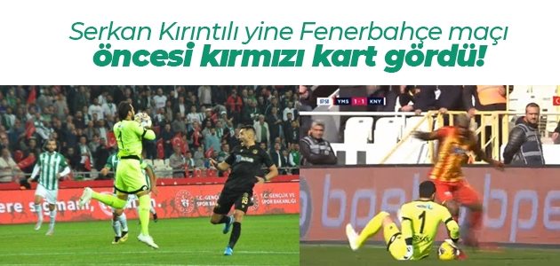 Serkan Kırıntılı yine Fenerbahçe maçı öncesi kırmızı kart gördü!