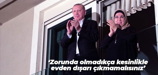 Cumhurbaşkanı Erdoğan: Zorunda olmadıkça kesinlikle evden dışarı çıkmamalısınız