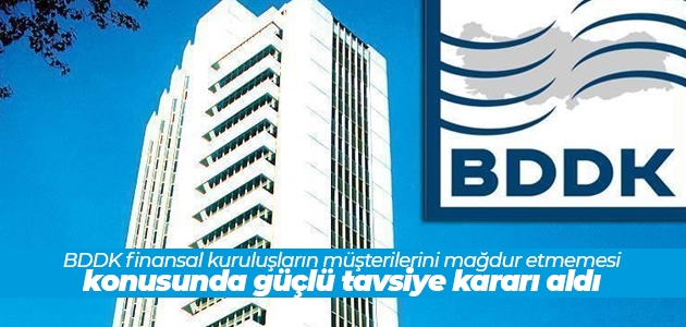 BDDK finansal kuruluşların müşterilerini mağdur etmemesi konusunda güçlü tavsiye kararı aldı