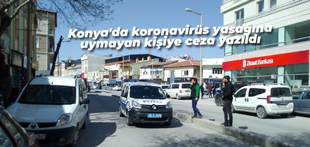 Konya’da koronavirüs yasağına uymayan kişiye ceza yazıldı