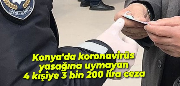 Konya’da koronavirüs yasağına uymayan 4 kişiye 3 bin 200 lira ceza