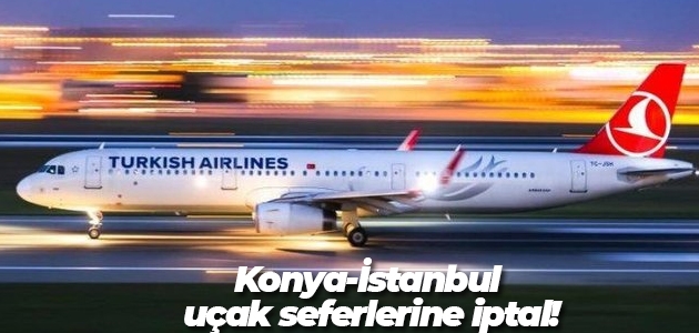 Konya-İstanbul uçak seferlerine iptal!