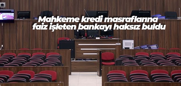 Mahkeme kredi masraflarına faiz işleten bankayı haksız buldu