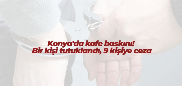Konya’da kafe baskını! Bir kişi tutuklandı, 9 kişiye ceza