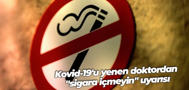 Kovid-19’u yenen doktordan “sigara içmeyin“ uyarısı
