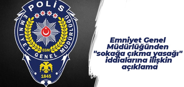 Emniyet Genel Müdürlüğünden “sokağa çıkma yasağı“ iddialarına ilişkin açıklama