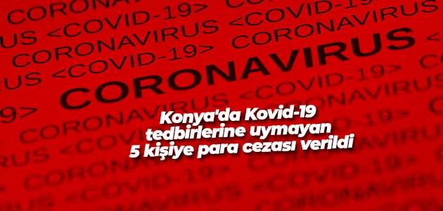 Konya’da Kovid-19 tedbirlerine uymayan 5 kişiye para cezası verildi