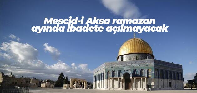 Mescid-i Aksa ramazan ayında ibadete açılmayacak