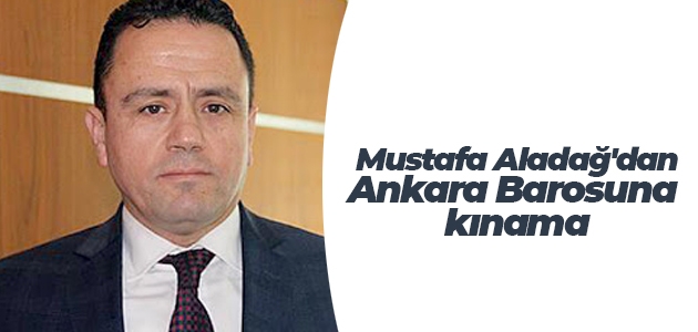 Konya Barosu Başkanı Mustafa Aladağ’dan Ankara Barosuna kınama