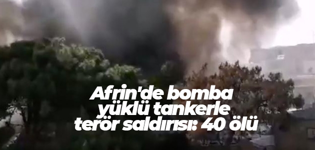 Afrin’de bomba yüklü tankerle terör saldırısı: 11’i çocuk 40 ölü