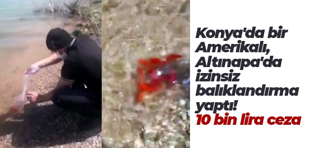 Konya’da bir Amerikalı, Altınapa’da izinsiz balıklandırma yaptı! 10 bin lira ceza
