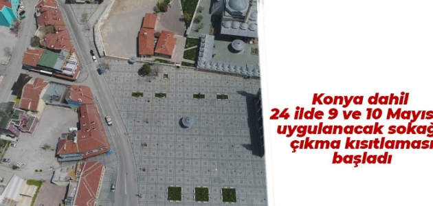 Konya dahil 24 ilde 9 ve 10 Mayıs’ta uygulanacak sokağa çıkma kısıtlaması başladı