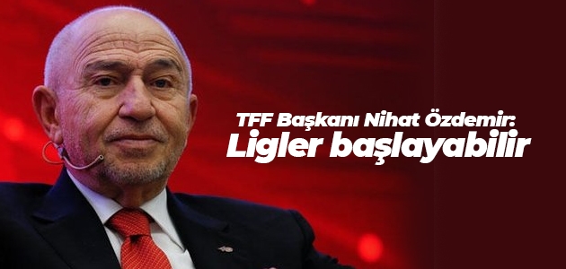 TFF Başkanı Nihat Özdemir: Ligler başlayabilir