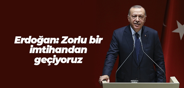 Erdoğan: Zorlu bir imtihandan geçiyoruz