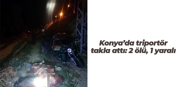Konya’da triportör takla attı: 2 ölü, 1 yaralı