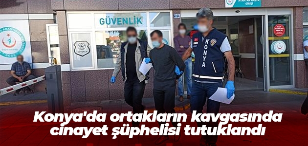 Konya’da ortakların kavgasında cinayet şüphelisi tutuklandı