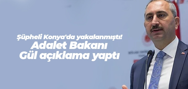 Şüpheli Konya’da yakalanmıştı! Adalet Bakanı Gül açıklama yaptı