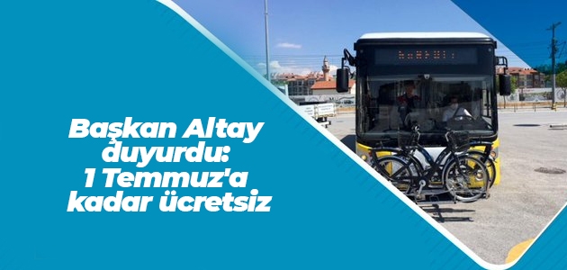 Başkan Altay duyurdu: 1 Temmuz’a kadar ücretsiz