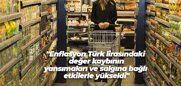 “Enflasyon Türk lirasındaki değer kaybının yansımaları ve salgına bağlı etkilerle yükseldi“